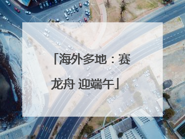 海外多地：赛龙舟 迎端午