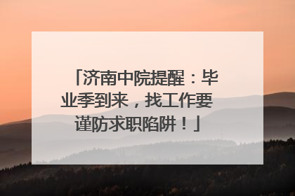 济南中院提醒：毕业季到来，找工作要谨防求职陷阱！