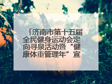 济南市第十五届全民健身运动会定向寻泉活动暨“健康体重管理年”宣传活动举行