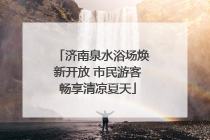 济南泉水浴场焕新开放 市民游客畅享清凉夏天