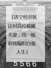 济宁经开区这对高位截瘫夫妻，用一根彩线编织自强人生