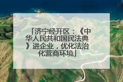 济宁经开区：《中华人民共和国民法典》进企业，优化法治化营商环境