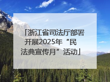浙江省司法厅部署开展2025年“民法典宣传月”活动