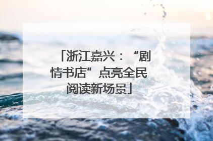浙江嘉兴：“剧情书店”点亮全民阅读新场景