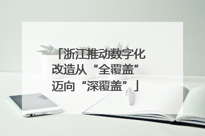 浙江推动数字化改造从“全覆盖”迈向“深覆盖”