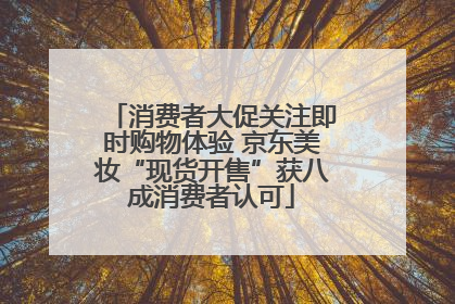 消费者大促关注即时购物体验 京东美妆“现货开售”获八成消费者认可