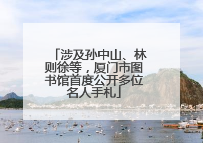 涉及孙中山、林则徐等，厦门市图书馆首度公开多位名人手札