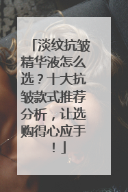 淡纹抗皱精华液怎么选？十大抗皱款式推荐分析，让选购得心应手！