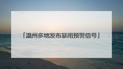 温州多地发布暴雨预警信号