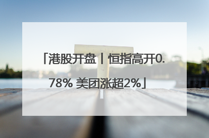 港股开盘丨恒指高开0.78% 美团涨超2%
