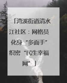 湾溪街道清水江社区：网格员化身“多面手”织密“民生幸福网”