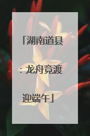 湖南道县：龙舟竞渡迎端午