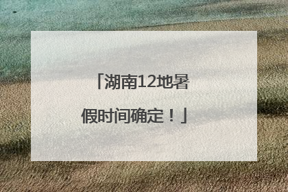 湖南12地暑假时间确定！