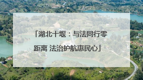 湖北十堰：与法同行零距离 法治护航惠民心