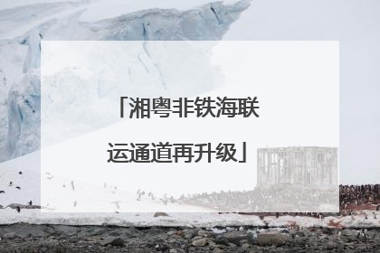 湘粤非铁海联运通道再升级