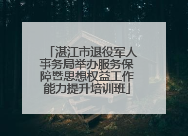 湛江市退役军人事务局举办服务保障暨思想权益工作能力提升培训班