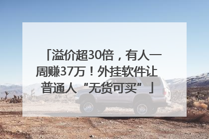 溢价超30倍，有人一周赚37万！外挂软件让普通人“无货可买”