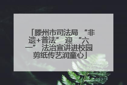 滕州市司法局 “非遗+普法” 迎 “六一” 法治宣讲进校园 剪纸传艺润童心