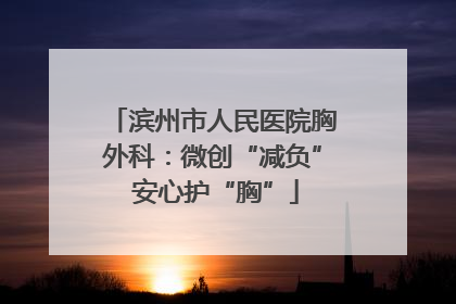 滨州市人民医院胸外科：微创“减负” 安心护“胸”