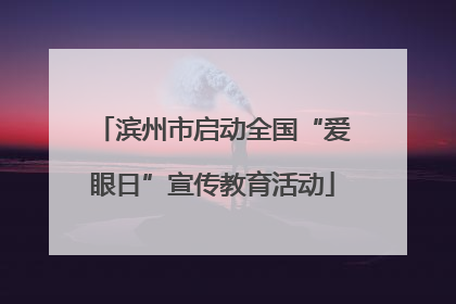 滨州市启动全国“爱眼日”宣传教育活动