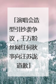 演唱会造型引抄袭争议，千万粉丝网红何秋亊向汪苏泷道歉