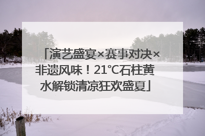 演艺盛宴×赛事对决×非遗风味！21℃石柱黄水解锁清凉狂欢盛夏