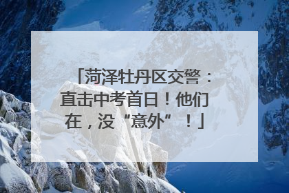 菏泽牡丹区交警：直击中考首日！他们在，没“意外”！