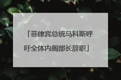 菲律宾总统马科斯呼吁全体内阁部长辞职