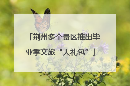 荆州多个景区推出毕业季文旅“大礼包”