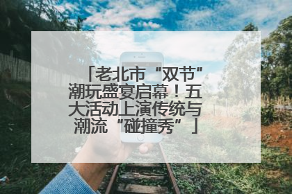 老北市“双节”潮玩盛宴启幕！五大活动上演传统与潮流“碰撞秀”