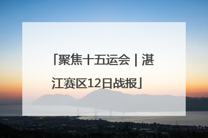 聚焦十五运会｜湛江赛区12日战报