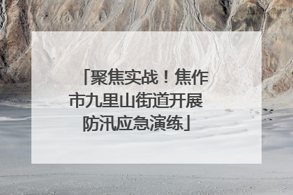 聚焦实战！焦作市九里山街道开展防汛应急演练