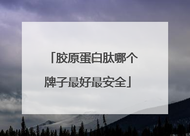 胶原蛋白肽哪个牌子最好最安全