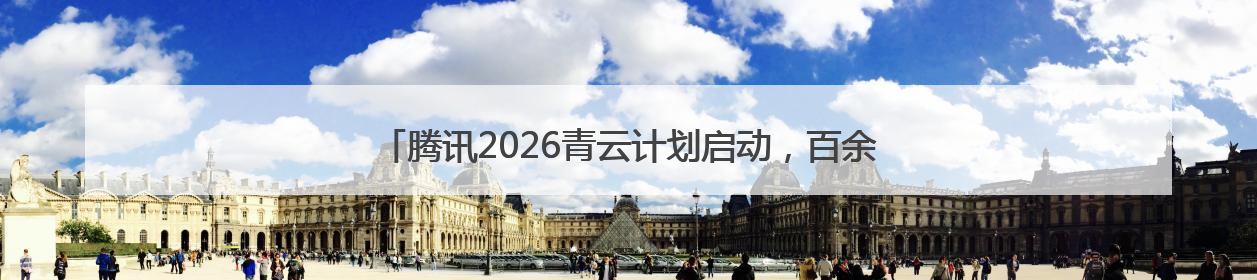 腾讯2026青云计划启动，百余项技术课题支持青年人才挑大梁