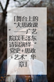 舞台上的“大思政课”——广艺院以毛泽东诗词演绎“党史+思政+艺术”华章