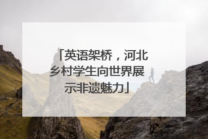 英语架桥，河北乡村学生向世界展示非遗魅力