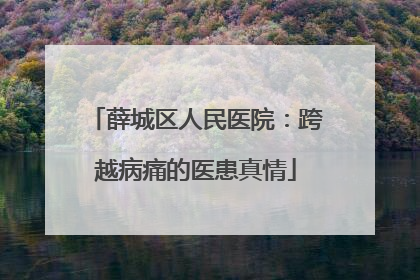 薛城区人民医院：跨越病痛的医患真情