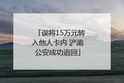 误将15万元转入他人卡内 浐灞公安成功追回