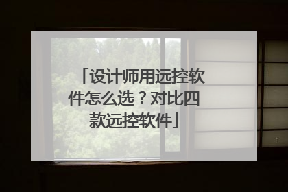设计师用远控软件怎么选？对比四款远控软件
