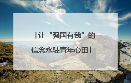 让“强国有我”的信念永驻青年心田