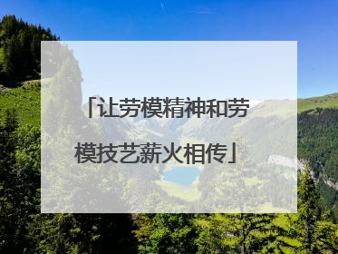 让劳模精神和劳模技艺薪火相传