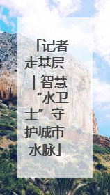记者走基层｜智慧“水卫士”守护城市水脉