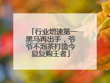 行业增速第一黑马再出手，爷爷不泡茶打造今夏复购王者
