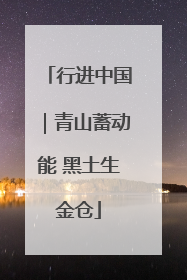 行进中国｜青山蓄动能 黑土生金仓
