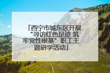 西宁市城东区开展“寻访红色足迹 筑牢党性根基”职工主题研学活动