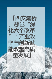 西安灞桥、鄠邑“深化六个改革”：产业攻坚与创新赋能双驱高质量发展