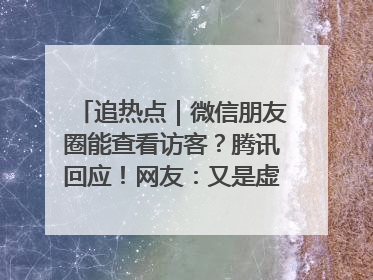 追热点｜微信朋友圈能查看访客？腾讯回应！网友：又是虚惊一场……