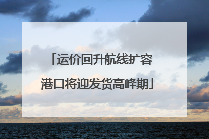 运价回升航线扩容 港口将迎发货高峰期