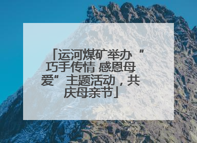 运河煤矿举办“巧手传情 感恩母爱”主题活动，共庆母亲节