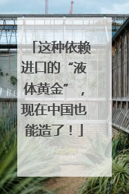 这种依赖进口的“液体黄金”，现在中国也能造了！